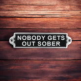 20CM ALUMINIUM NOBODY GETS OUT SOBER SIGN